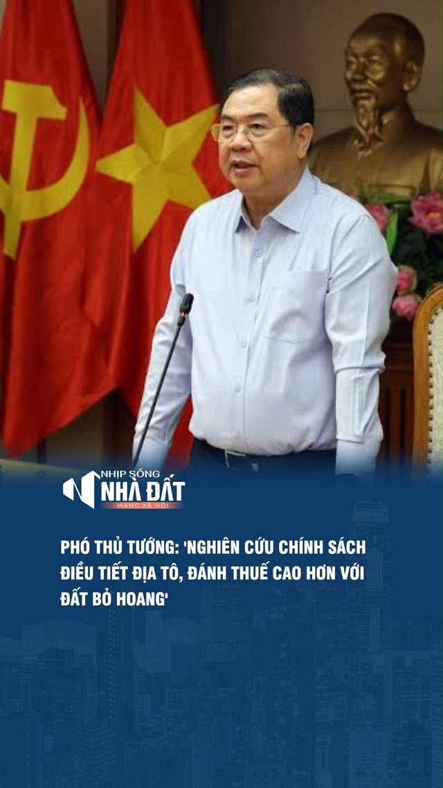 PHÓ THỦ TƯỚNG: 'NGHIÊN CỨU CHÍNH SÁCH ĐIỀU TIẾT ĐỊA TÔ, ĐÁNH THUẾ CAO HƠN VỚI ĐẤT BỎ HOANG'